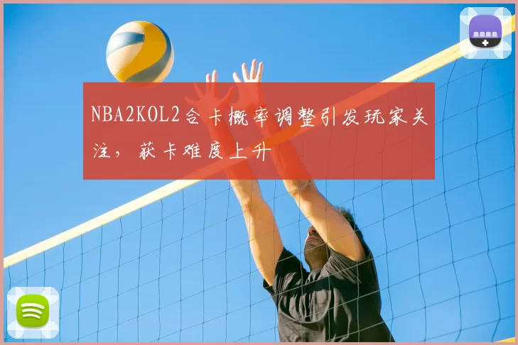 NBA2KOL2合卡概率调整引发玩家关注，获卡难度上升