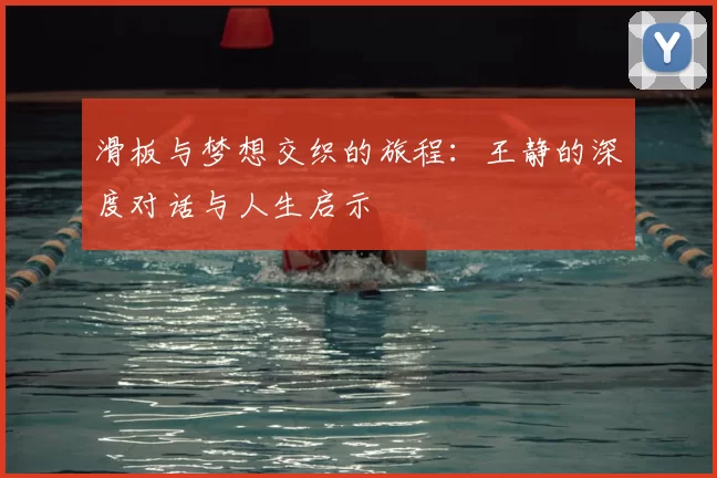 滑板与梦想交织的旅程：王静的深度对话与人生启示