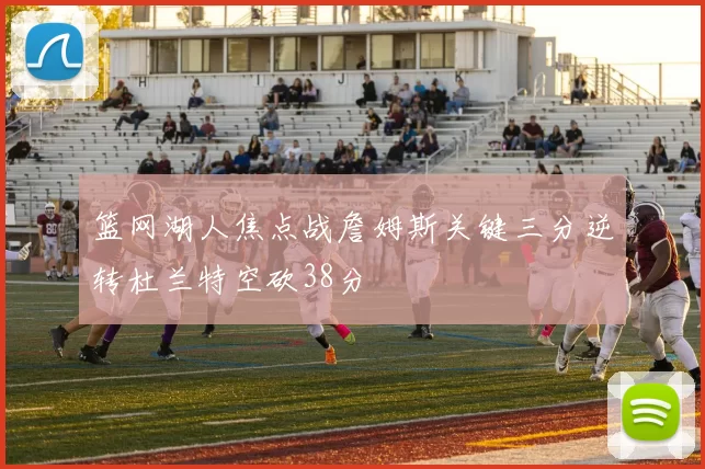 篮网湖人焦点战詹姆斯关键三分逆转杜兰特空砍38分