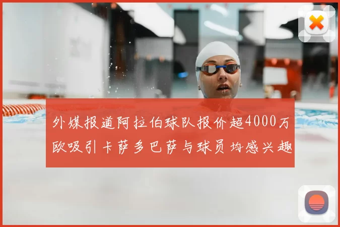 外媒报道阿拉伯球队报价超4000万欧吸引卡萨多巴萨与球员均感兴趣