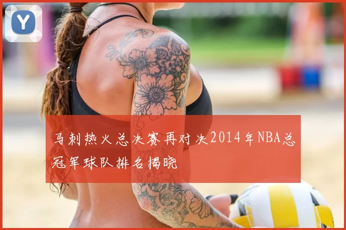 马刺热火总决赛再对决2014年NBA总冠军球队排名揭晓