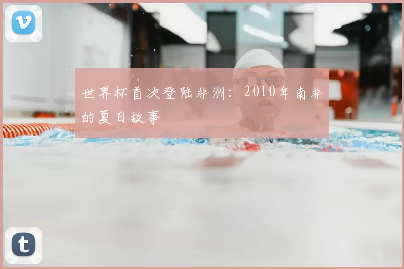 世界杯首次登陆非洲：2010年南非的夏日故事