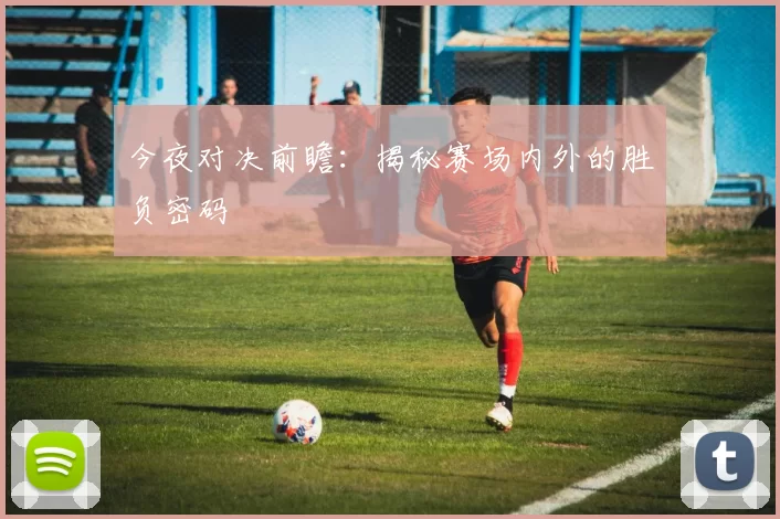 今夜对决前瞻:揭秘赛场内外的胜负密码