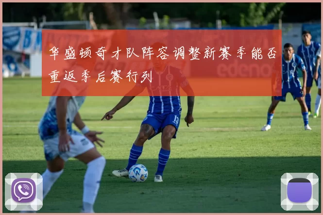 华盛顿奇才队阵容调整新赛季能否重返季后赛行列