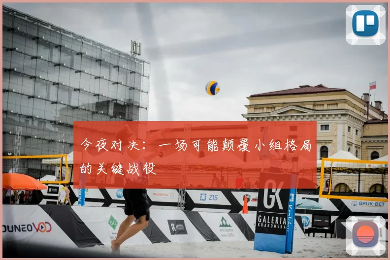 今夜对决:一场可能颠覆小组格局的关键战役