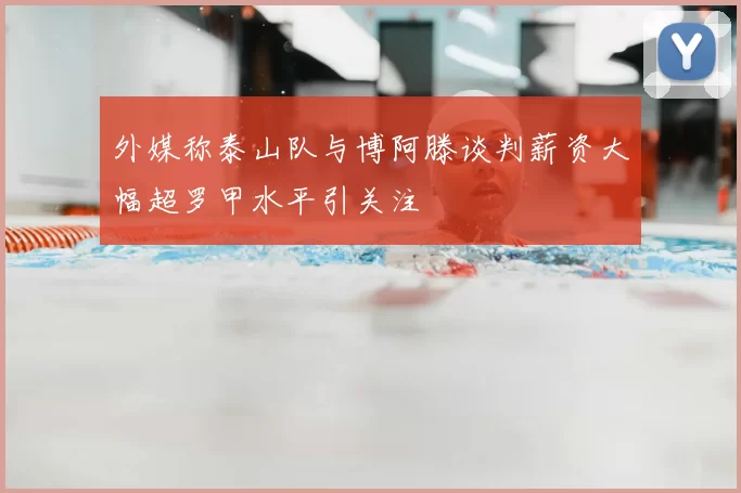 外媒称泰山队与博阿滕谈判薪资大幅超罗甲水平引关注