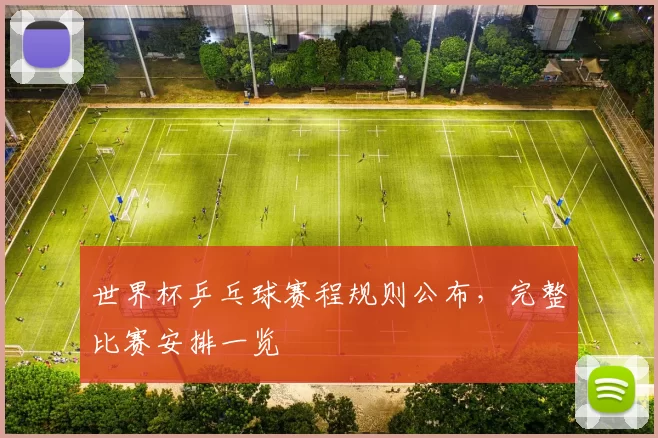 世界杯乒乓球赛程规则公布，完整比赛安排一览