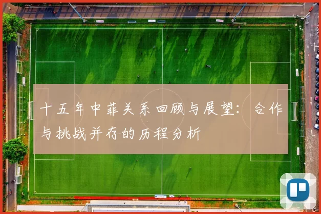 十五年中菲关系回顾与展望：合作与挑战并存的历程分析