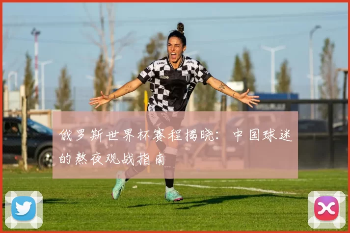 俄罗斯世界杯赛程揭晓：中国球迷的熬夜观战指南