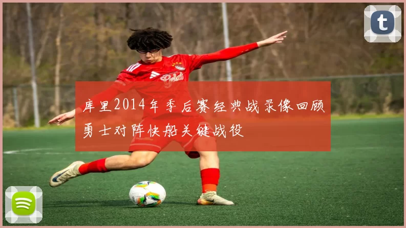 库里2014年季后赛经典战录像回顾勇士对阵快船关键战役