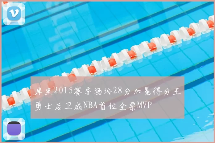 库里2015赛季场均28分加冕得分王勇士后卫成NBA首位全票MVP
