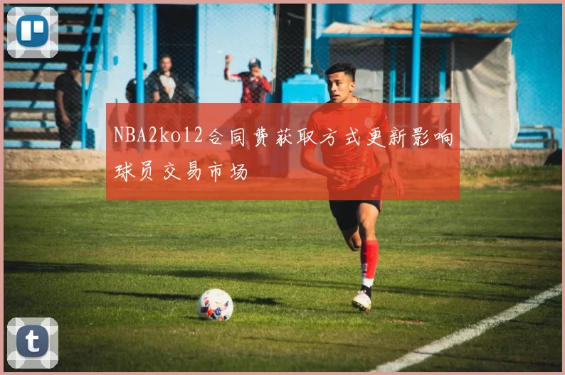 NBA2kol2合同费获取方式更新影响球员交易市场