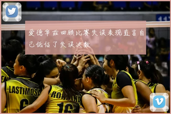 爱德华兹回顾比赛失误表现直言自己低估了失误次数