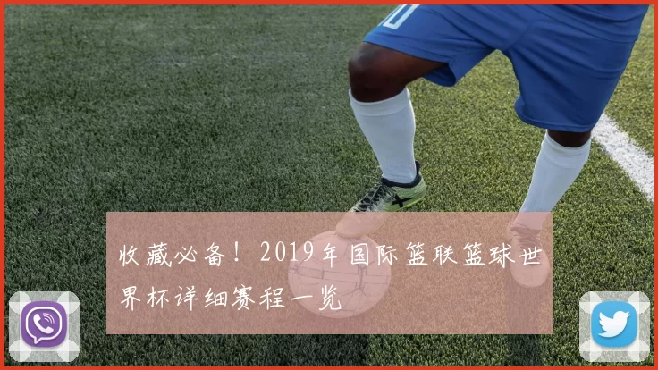 收藏必备！2019年国际篮联篮球世界杯详细赛程一览