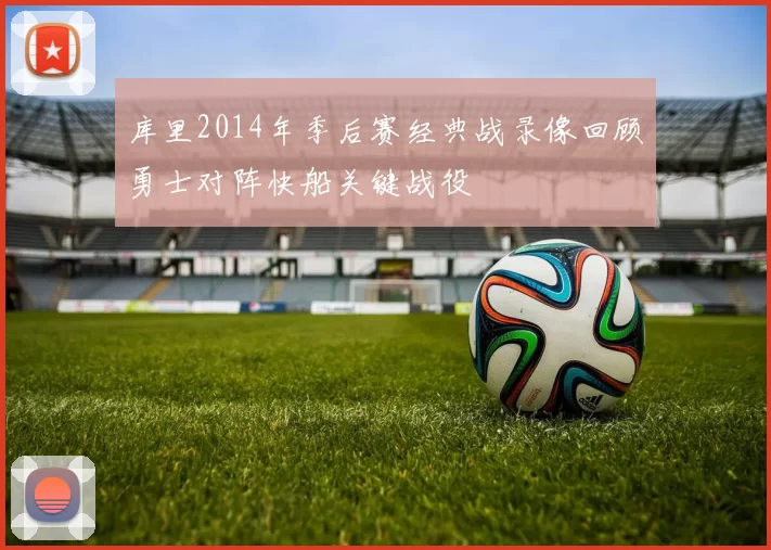 库里2014年季后赛经典战录像回顾勇士对阵快船关键战役