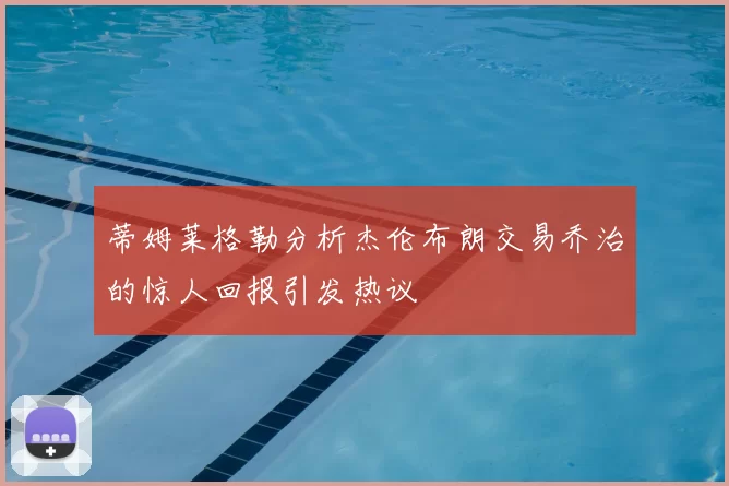 蒂姆莱格勒分析杰伦布朗交易乔治的惊人回报引发热议