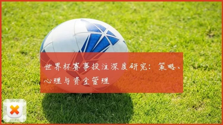 世界杯赛事投注深度研究：策略、心理与资金管理