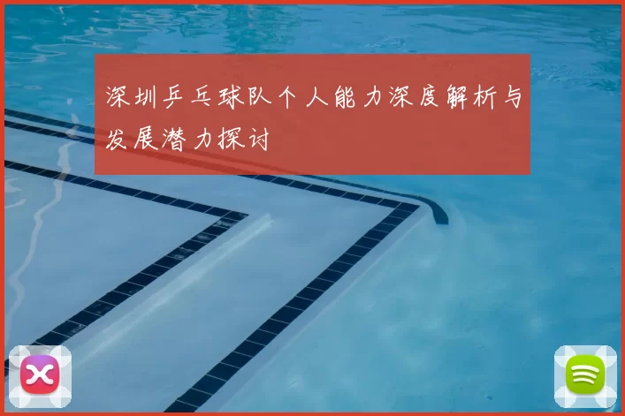 深圳乒乓球队个人能力深度解析与发展潜力探讨