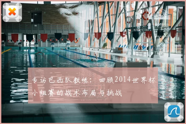 专访巴西队教练:回顾2014世界杯小组赛的战术布局与挑战