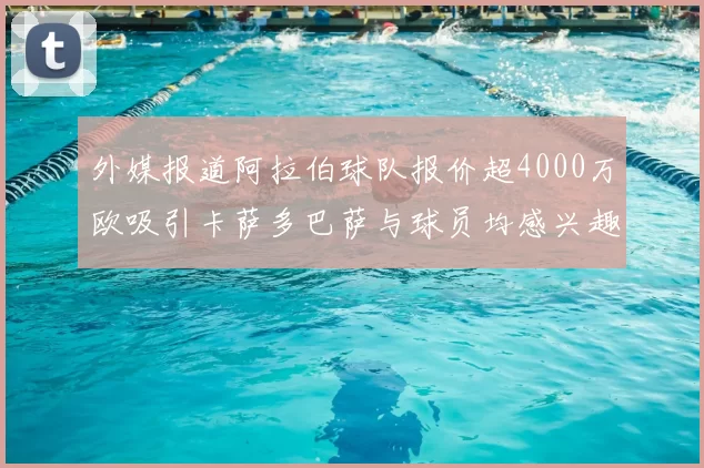外媒报道阿拉伯球队报价超4000万欧吸引卡萨多巴萨与球员均感兴趣