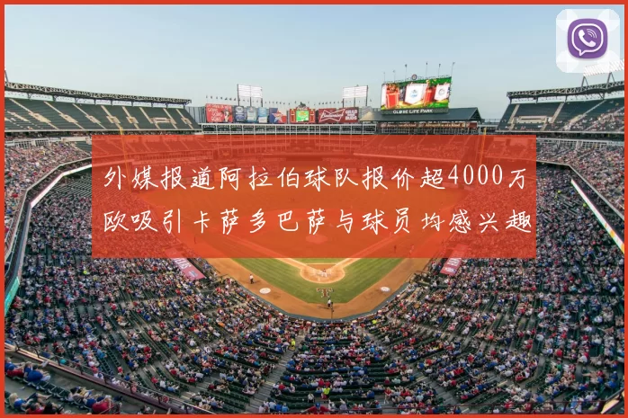 外媒报道阿拉伯球队报价超4000万欧吸引卡萨多巴萨与球员均感兴趣