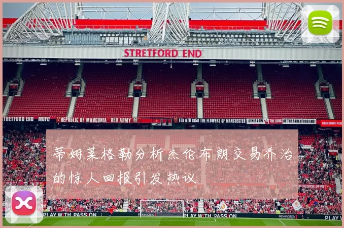 蒂姆莱格勒分析杰伦布朗交易乔治的惊人回报引发热议