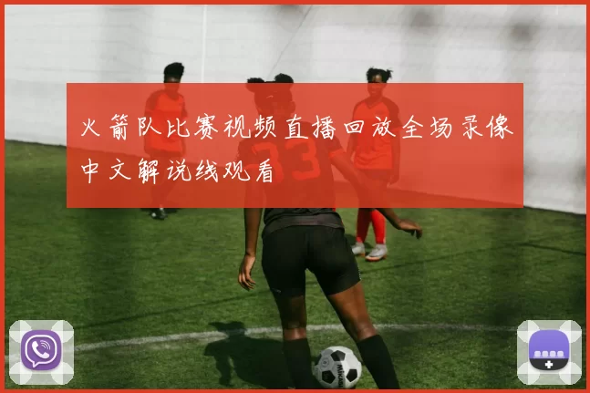 火箭队比赛视频直播回放全场录像中文解说线观看