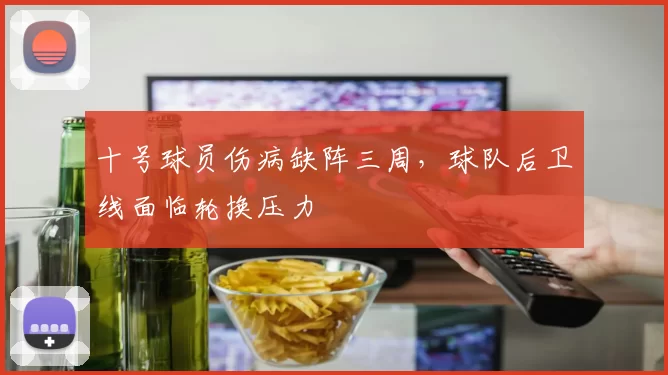 十号球员伤病缺阵三周，球队后卫线面临轮换压力