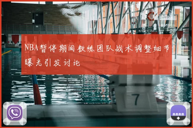NBA暂停期间教练团队战术调整细节曝光引发讨论