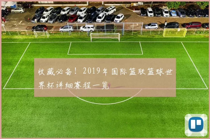 收藏必备!2019年国际篮联篮球世界杯详细赛程一览