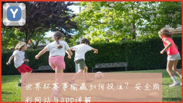 世界杯赛事输赢如何投注?安全购彩网站与app详解