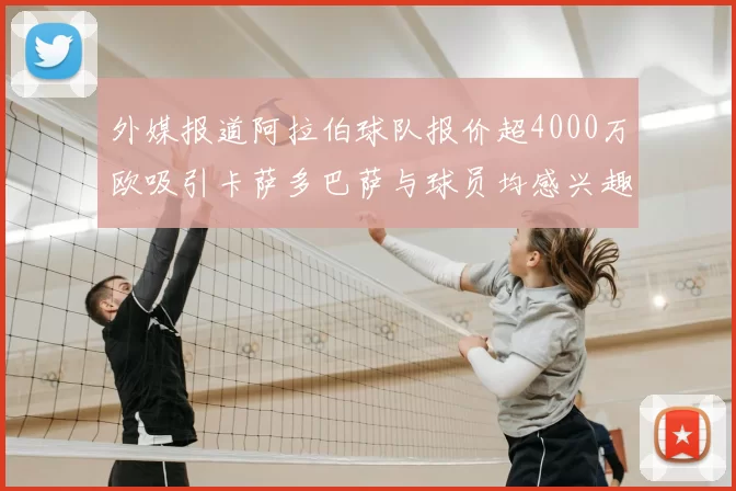 外媒报道阿拉伯球队报价超4000万欧吸引卡萨多巴萨与球员均感兴趣