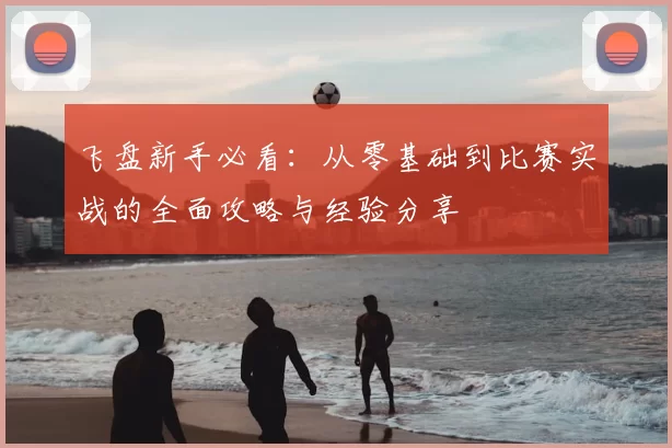 飞盘新手必看：从零基础到比赛实战的全面攻略与经验分享