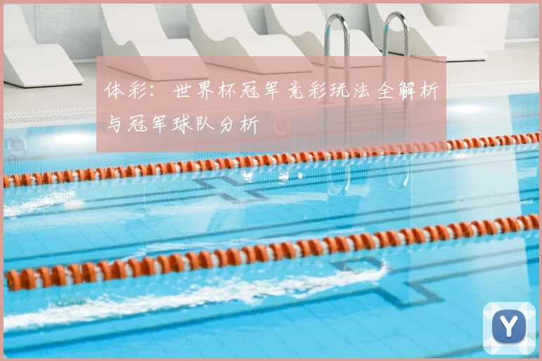 体彩:世界杯冠军竞彩玩法全解析与冠军球队分析