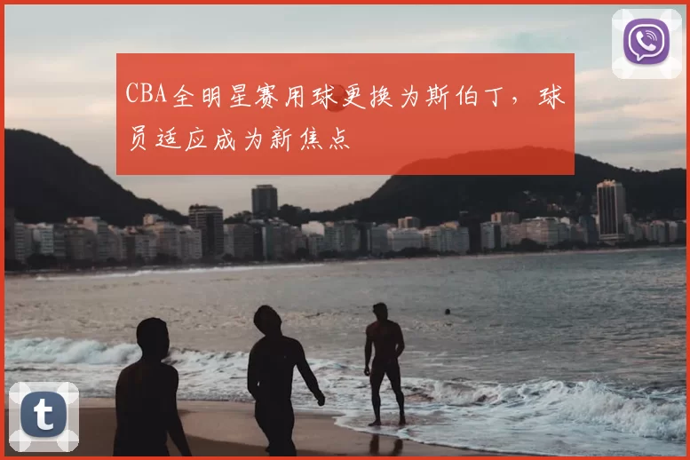CBA全明星赛用球更换为斯伯丁，球员适应成为新焦点
