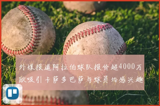 外媒报道阿拉伯球队报价超4000万欧吸引卡萨多巴萨与球员均感兴趣