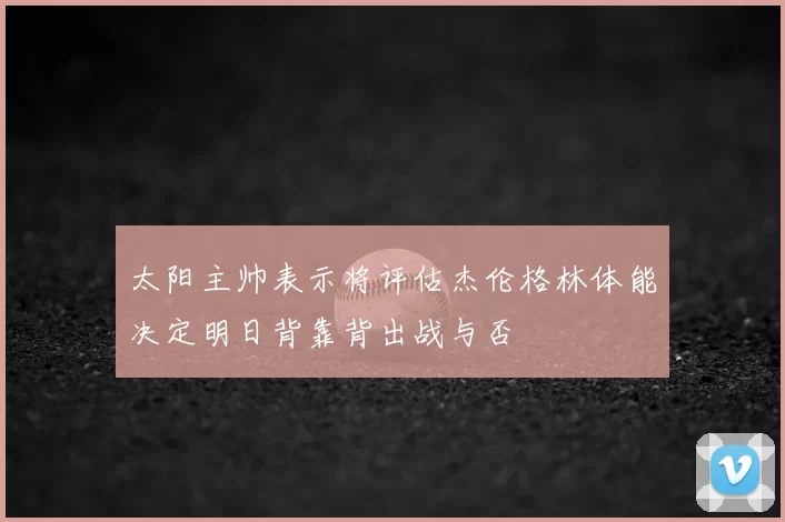 太阳主帅表示将评估杰伦格林体能决定明日背靠背出战与否