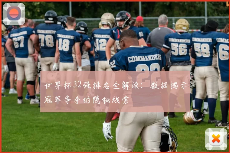世界杯32强排名全解读:数据揭示冠军争夺的隐秘线索
