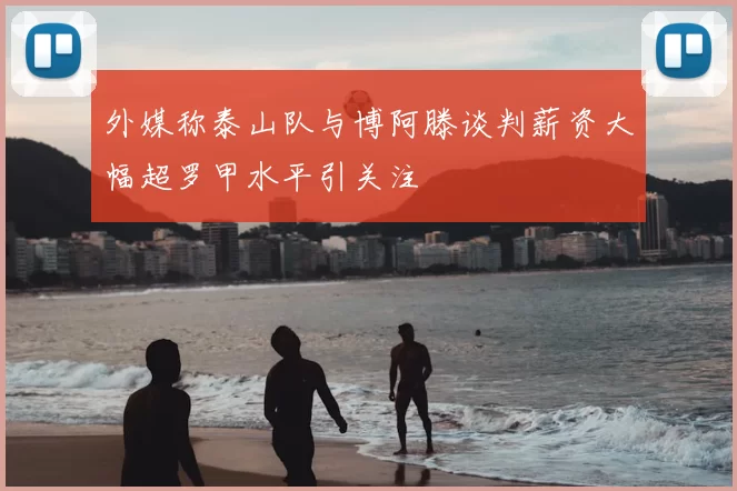 外媒称泰山队与博阿滕谈判薪资大幅超罗甲水平引关注