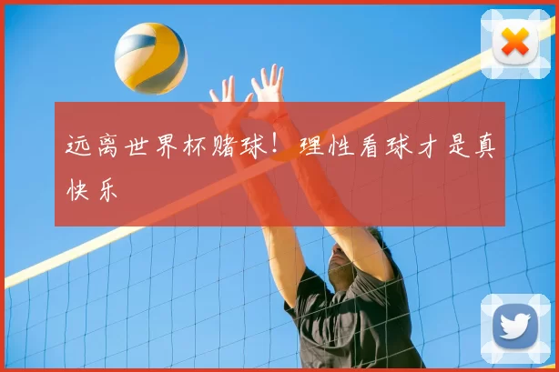 远离世界杯赌球！理性看球才是真快乐