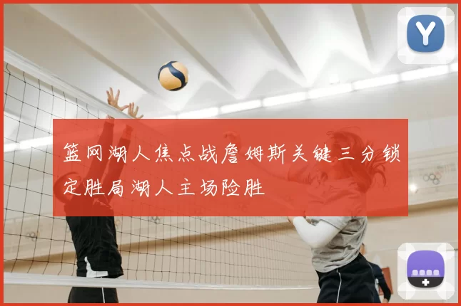 篮网湖人焦点战詹姆斯关键三分锁定胜局湖人主场险胜