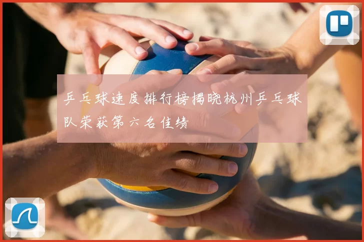 乒乓球速度排行榜揭晓杭州乒乓球队荣获第六名佳绩
