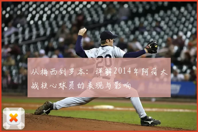 从梅西到罗本:详解2014年阿荷大战核心球员的表现与影响