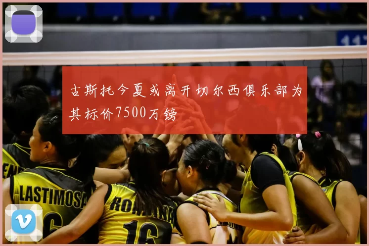 古斯托今夏或离开切尔西俱乐部为其标价7500万镑