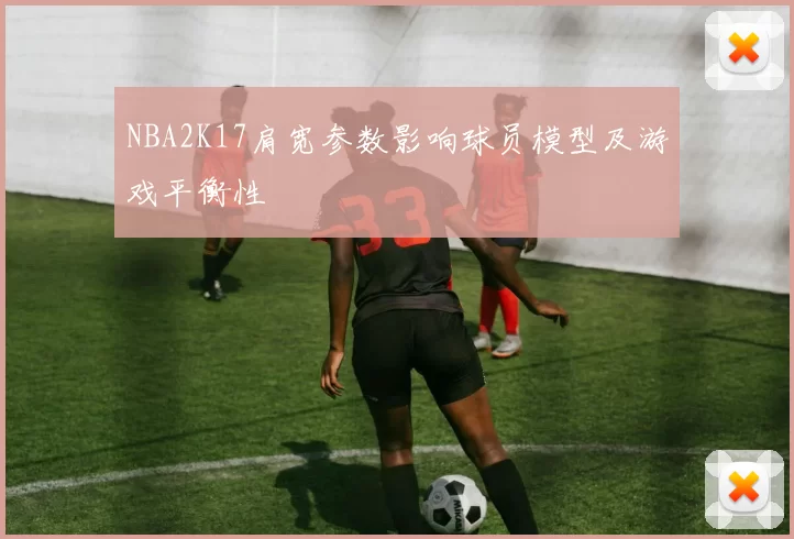 NBA2K17肩宽参数影响球员模型及游戏平衡性