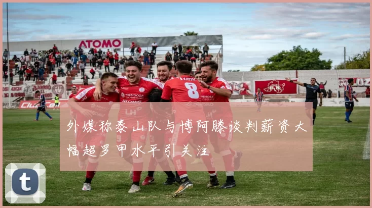 外媒称泰山队与博阿滕谈判薪资大幅超罗甲水平引关注