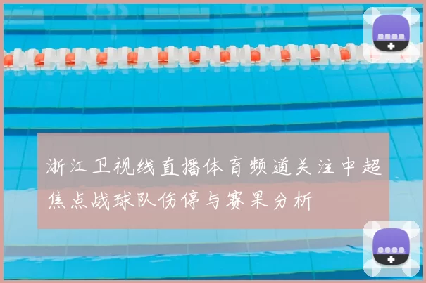 浙江卫视线直播体育频道关注中超焦点战球队伤停与赛果分析