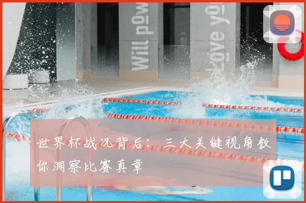 世界杯战况背后：三大关键视角教你洞察比赛真章