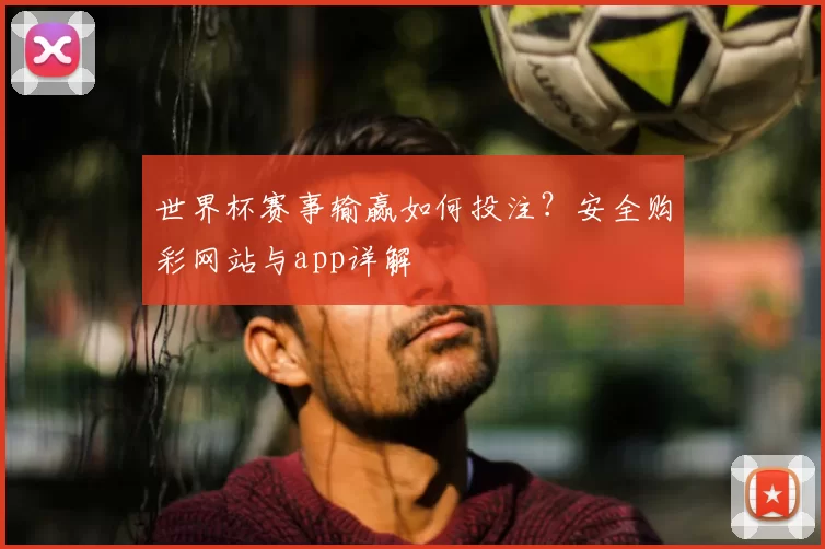 世界杯赛事输赢如何投注?安全购彩网站与app详解