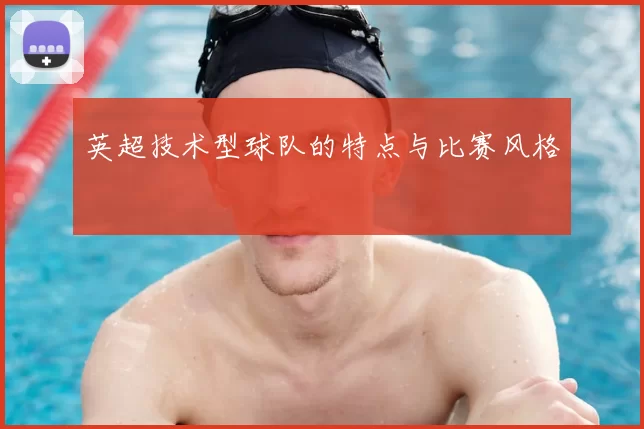英超技术型球队的特点与比赛风格